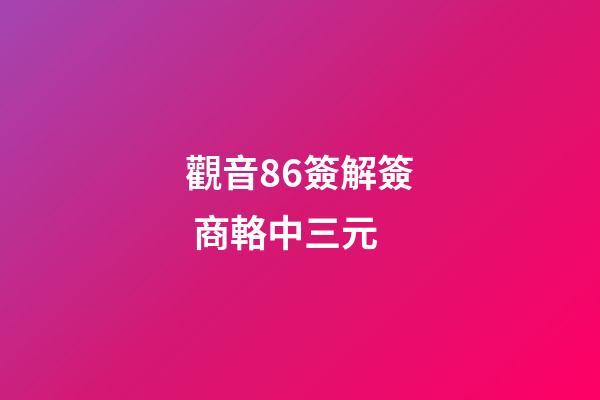 觀音86簽解簽 商輅中三元